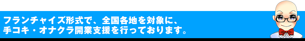 フランチャイズ形式で、全国各地で手コキ・オナクラ開業支援を行っております。