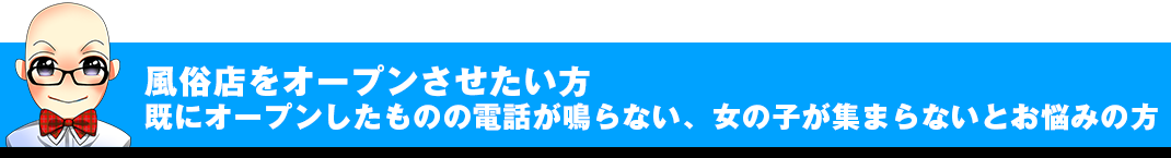 風俗店をオープンさせたい方、既にオープンしたものの電話が鳴らない、女の子が集まらないとお悩みの方